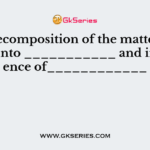 The decomposition of the matter produces into ___________ and in presence of____________