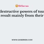 The destructive powers of tsunami result mainly from their