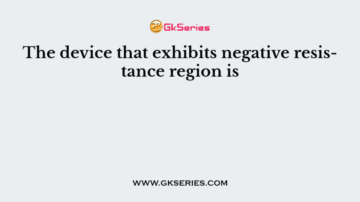 The device that exhibits negative resistance region is