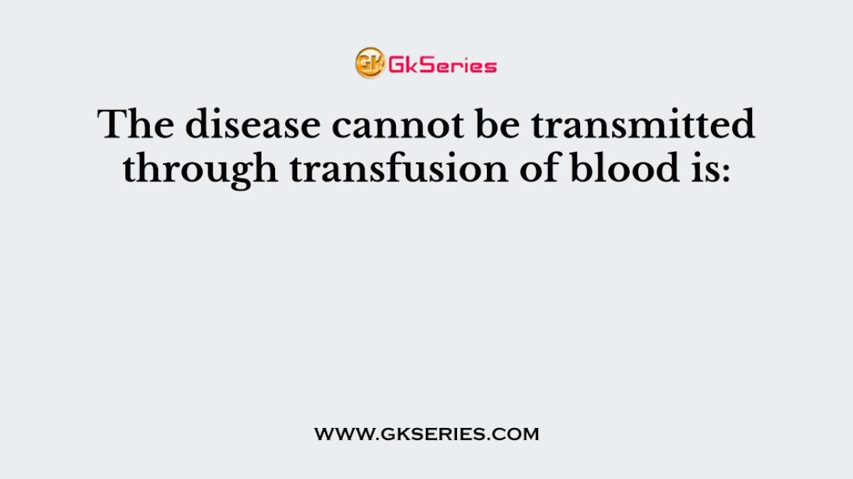 The disease cannot be transmitted through transfusion of blood is: