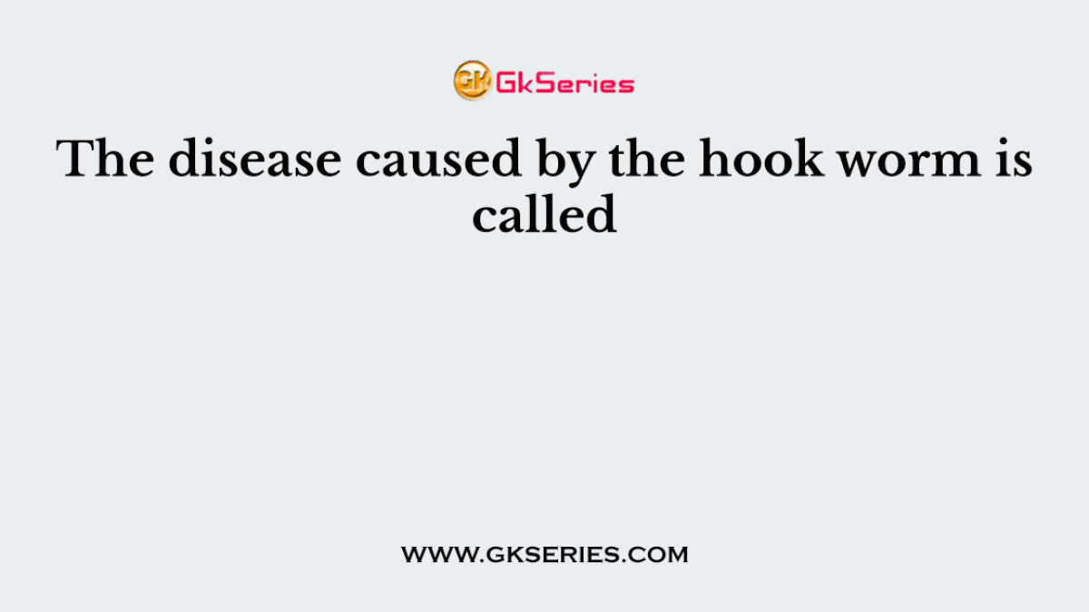 The disease caused by the hook worm is called