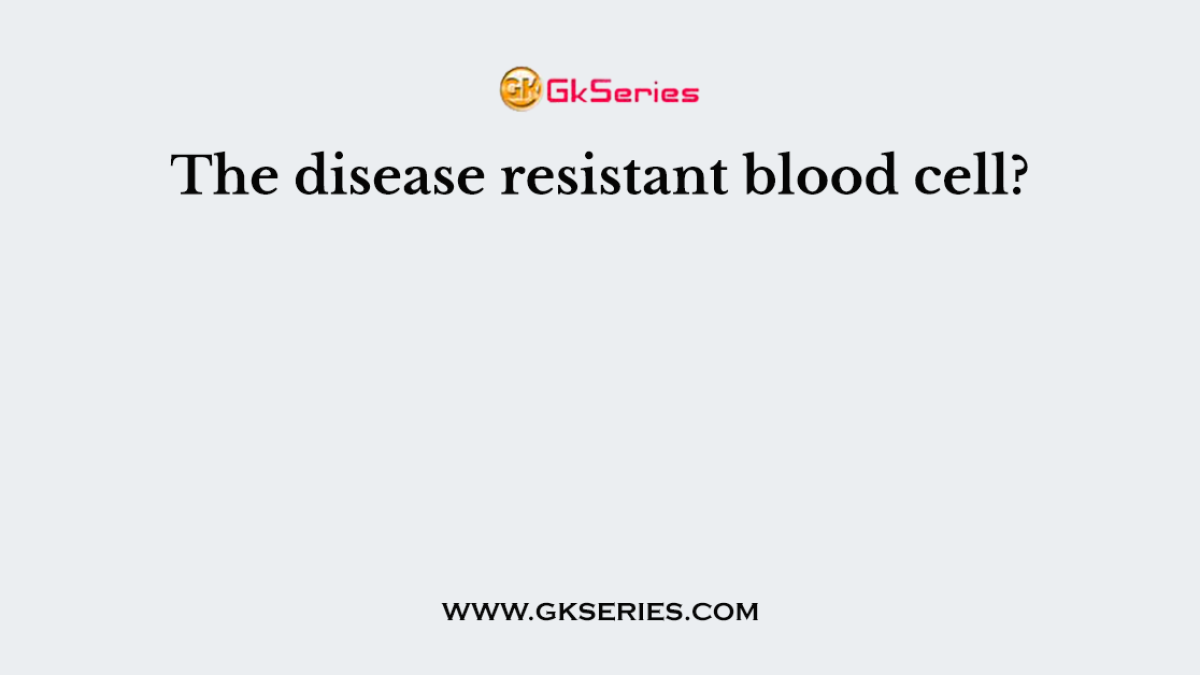The disease resistant blood cell?