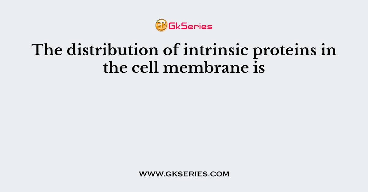 The distribution of intrinsic proteins in the cell membrane is