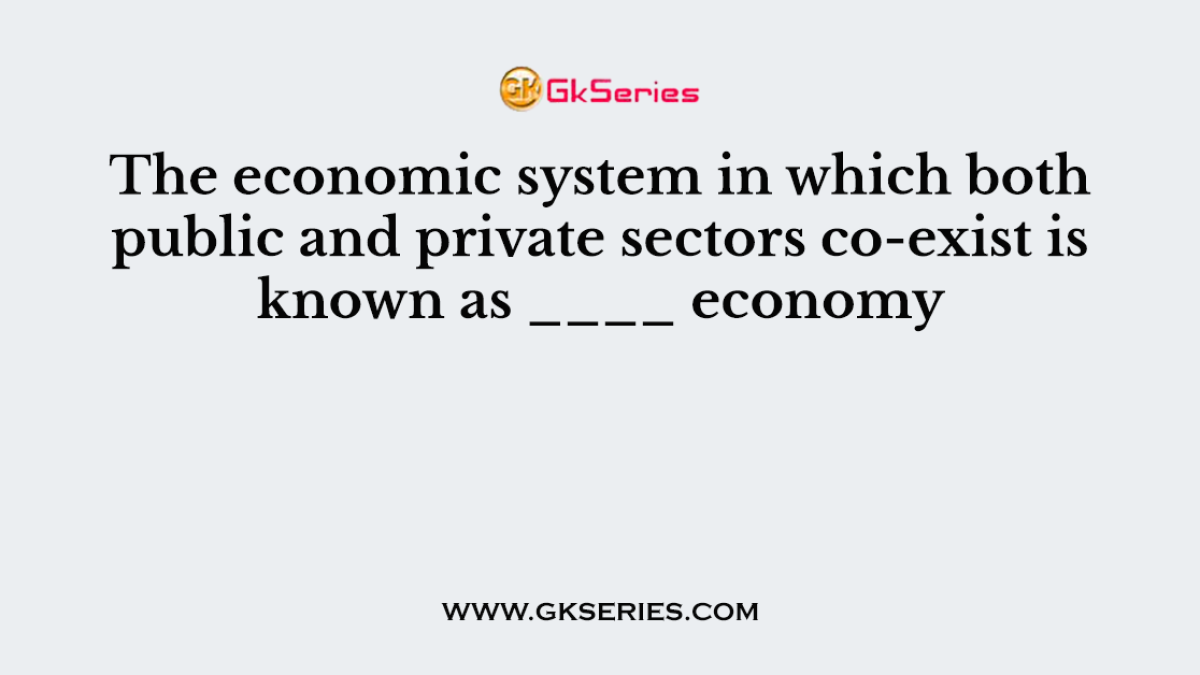 The economic system in which both public and private sectors co-exist is known as ____ economy