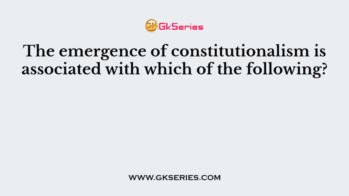 The emergence of constitutionalism is associated with which of the following?