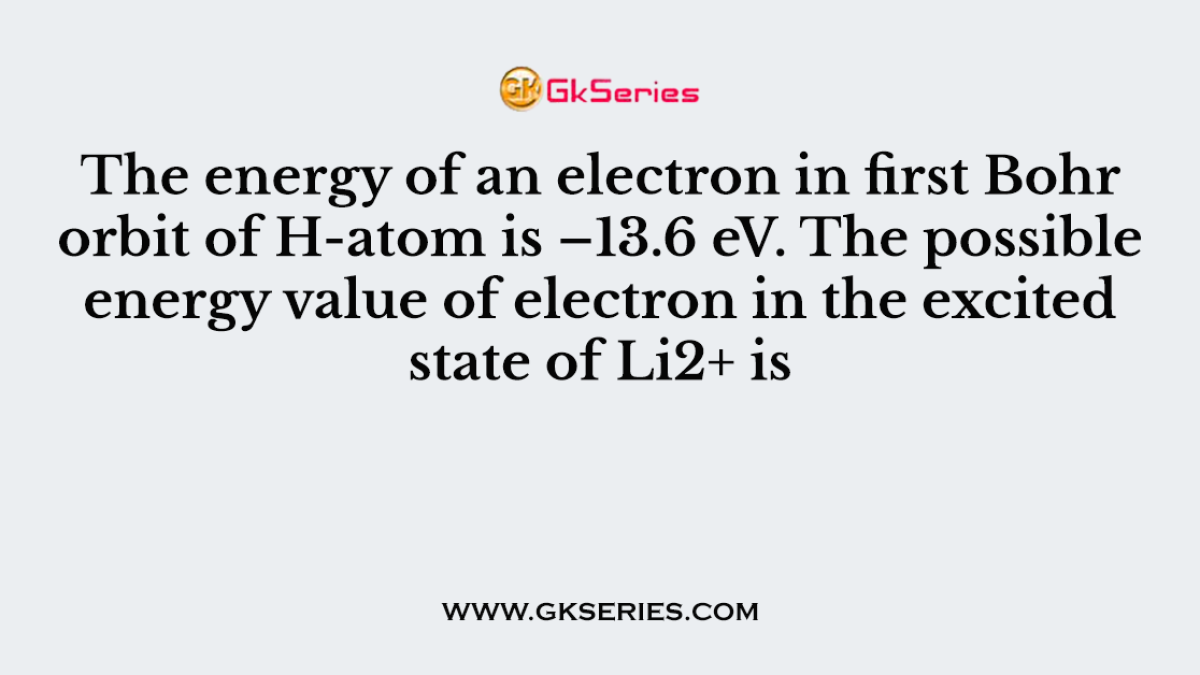 The energy of an electron in first Bohr orbit of H-atom is –13.6 eV. The possible energy value of electron in the excited state of Li2+ is