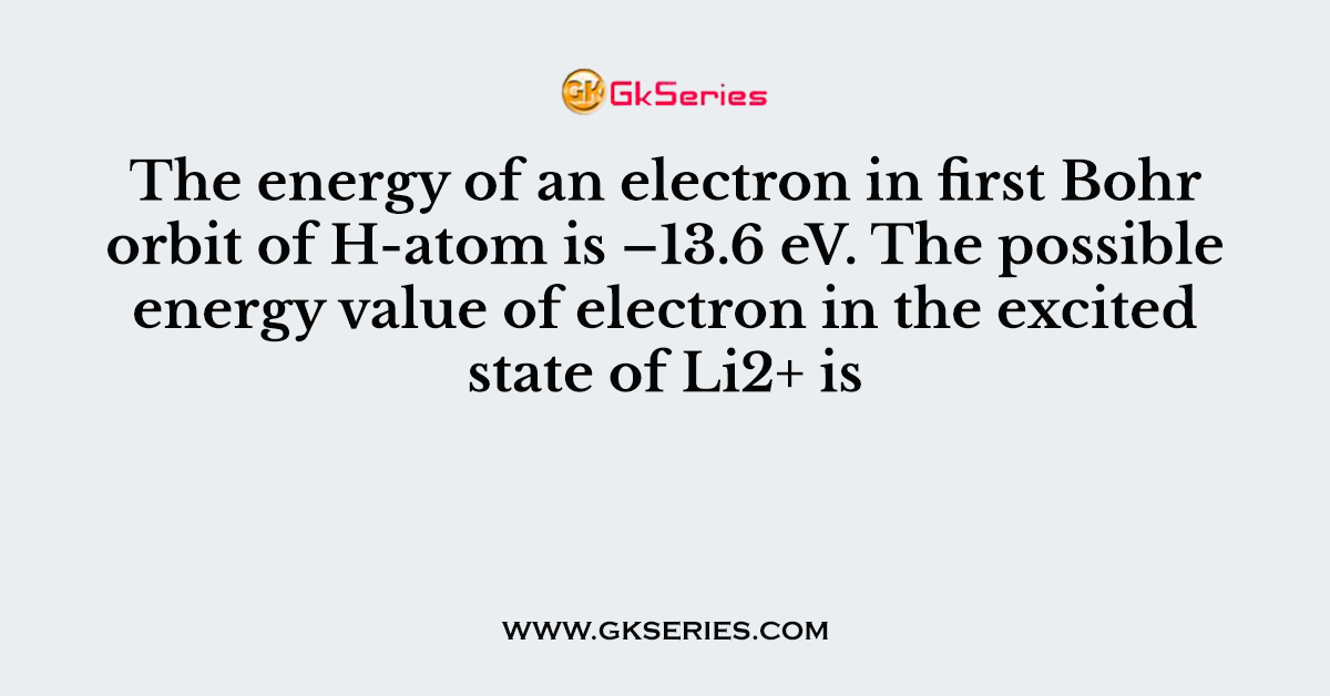 The energy of an electron in first Bohr orbit of H-atom is –13.6 eV. The possible energy value of electron in the excited state of Li2+ is