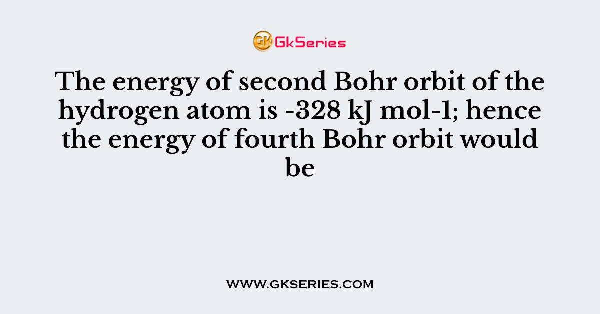 The energy of second Bohr orbit of the hydrogen atom is -328 kJ mol-1; hence the energy of fourth Bohr orbit would be