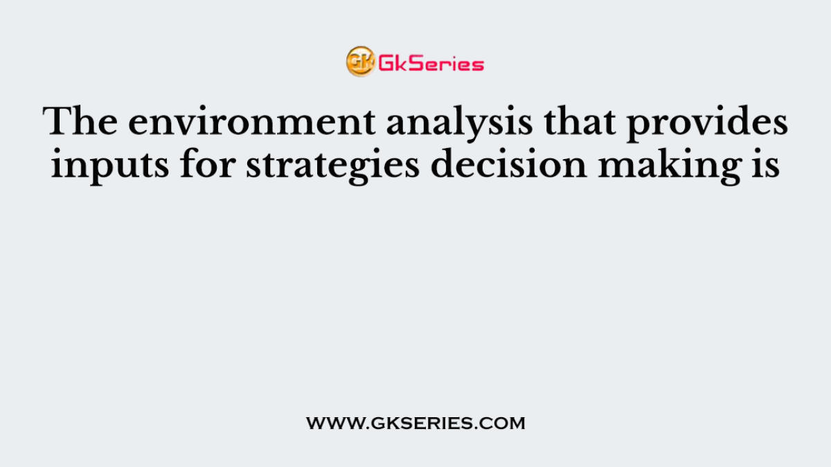 The environment analysis that provides inputs for strategies decision making is