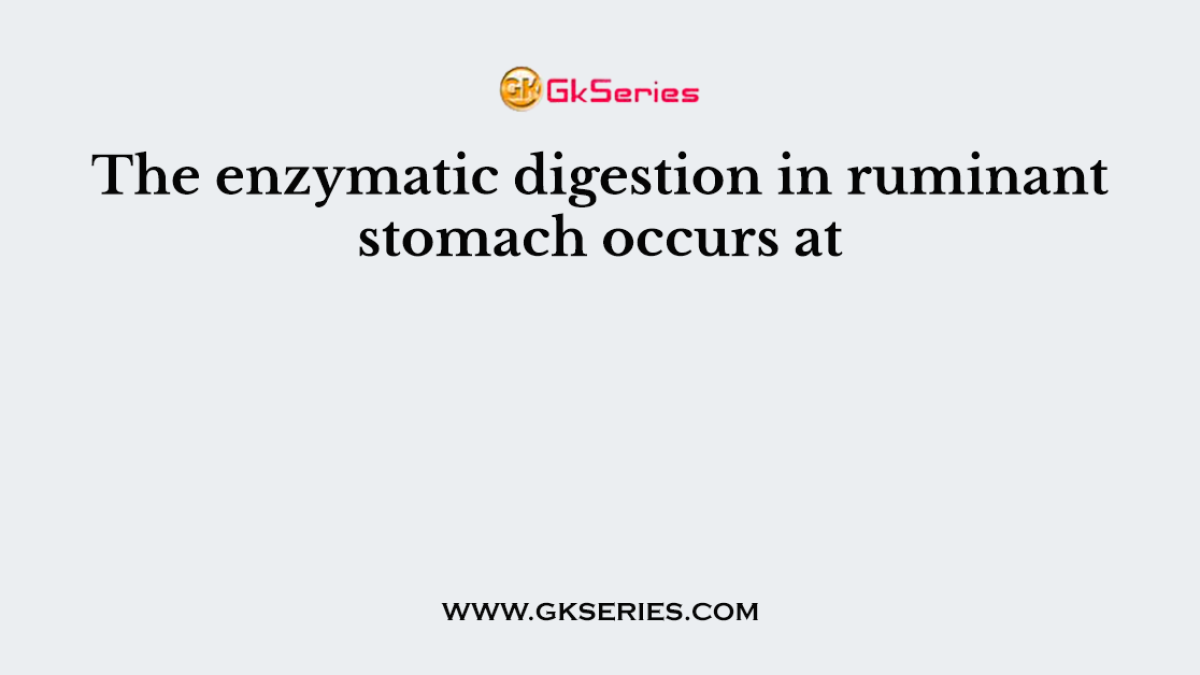The enzymatic digestion in ruminant stomach occurs at