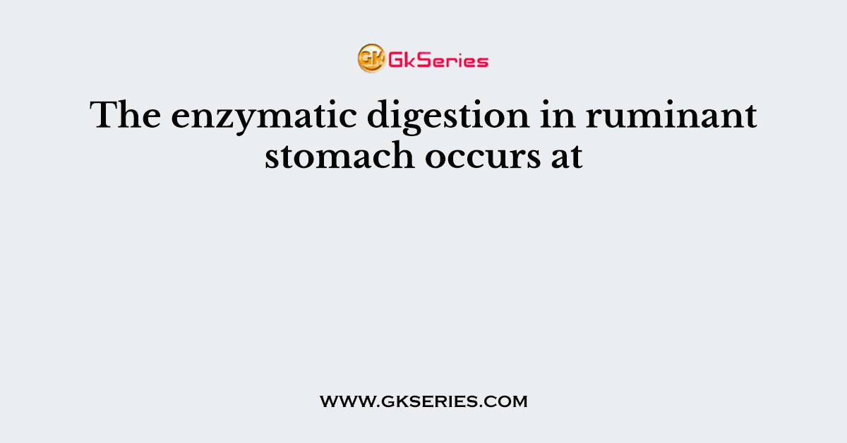 The enzymatic digestion in ruminant stomach occurs at