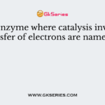 The enzyme where catalysis involves transfer of electrons are named as