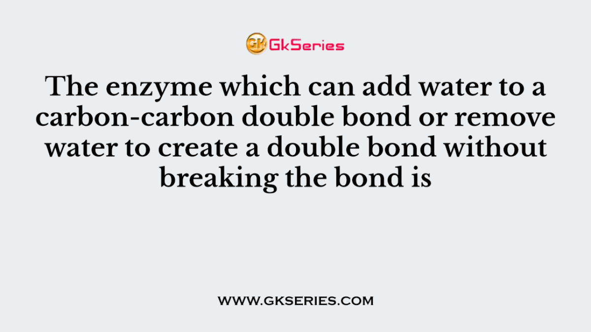 The enzyme which can add water to a carbon-carbon double bond or remove water to create a double bond without breaking the bond is