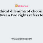 The ethical dilemma of choosing between two rights refers to