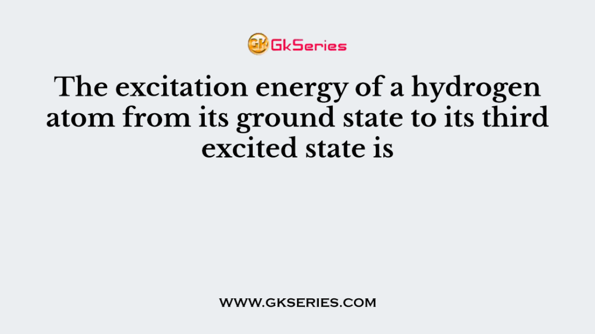 The excitation energy of a hydrogen atom from its ground state to its third excited state is