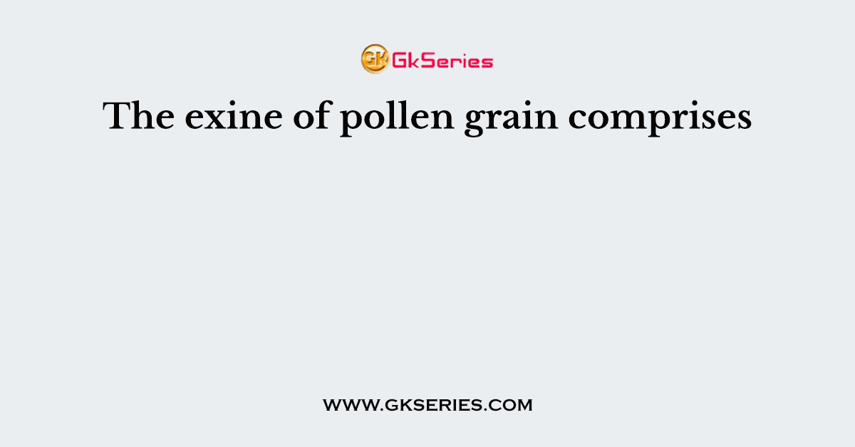 The exine of pollen grain comprises
