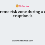 The extreme risk zone during a volcanic eruption is