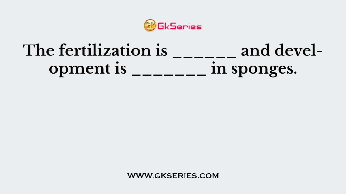 The fertilization is ______ and development is _______ in sponges.