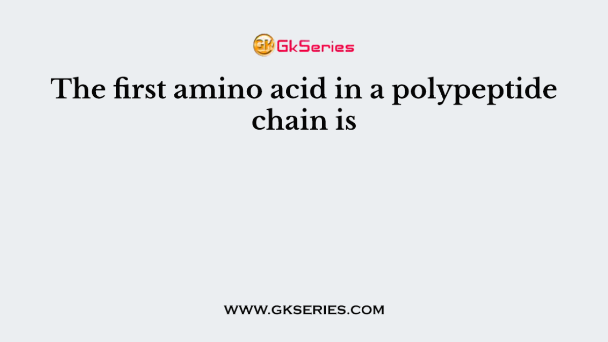 The first amino acid in a polypeptide chain is