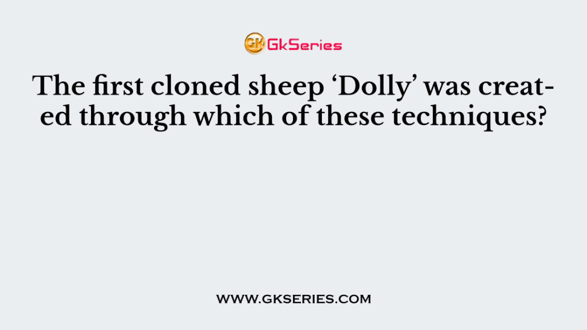 The first cloned sheep ‘Dolly’ was created through which of these techniques?