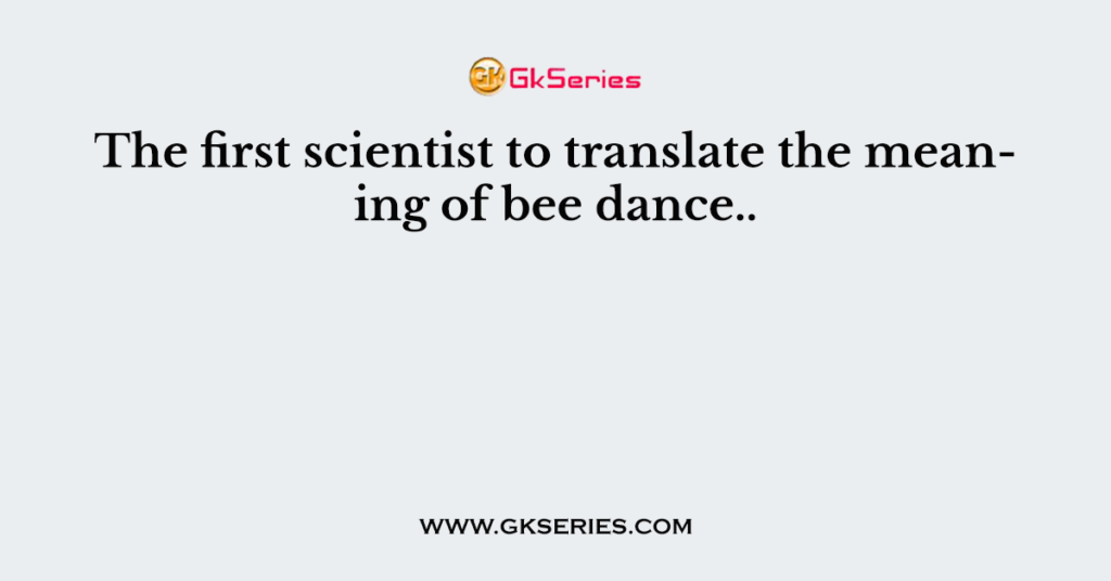 The first scientist to translate the meaning of bee dance..