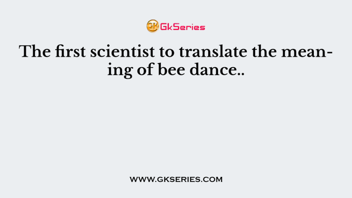 The first scientist to translate the meaning of bee dance..