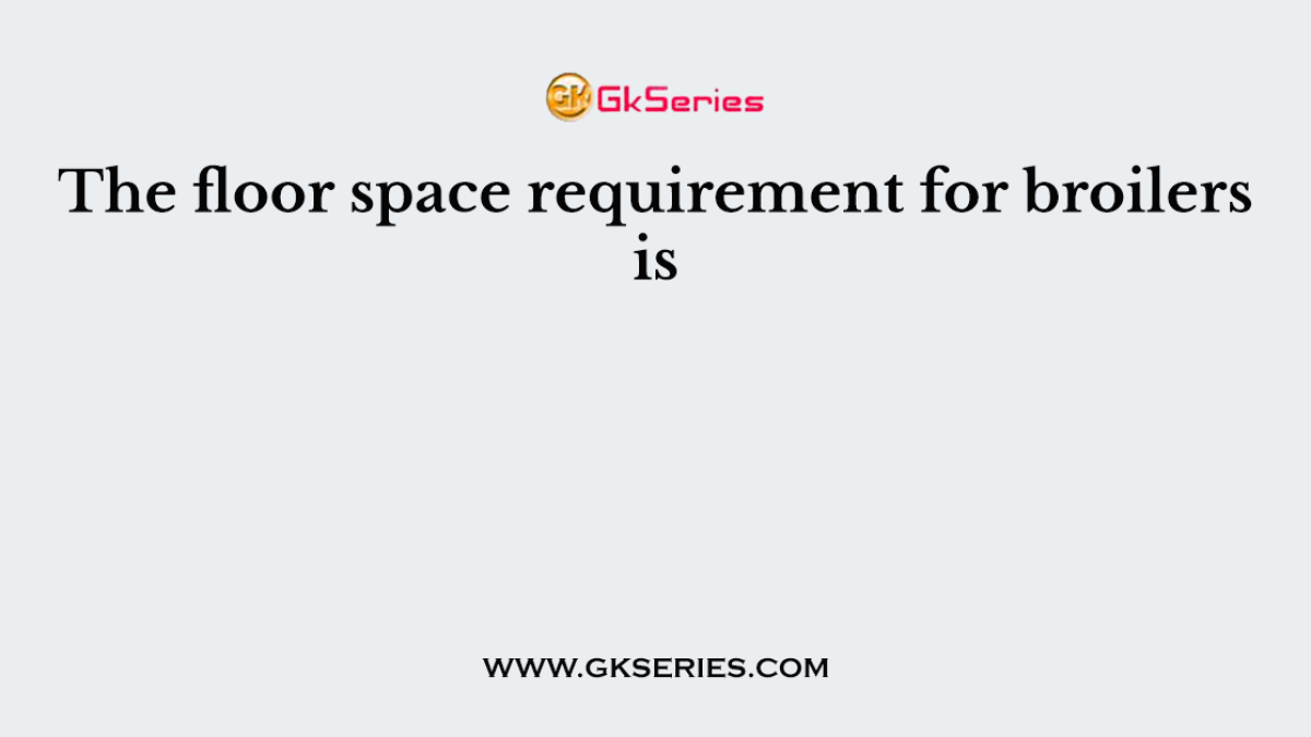 The floor space requirement for broilers is
