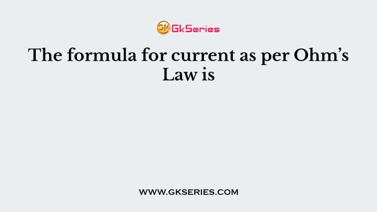 The formula for current as per Ohm’s Law is