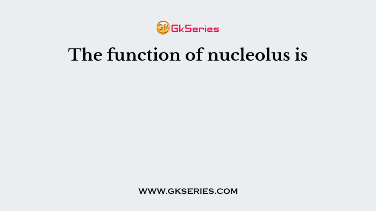 The function of nucleolus is