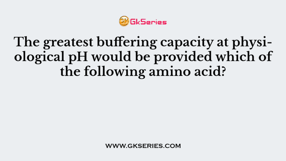 The greatest buffering capacity at physiological pH would be provided which of the following amino acid?