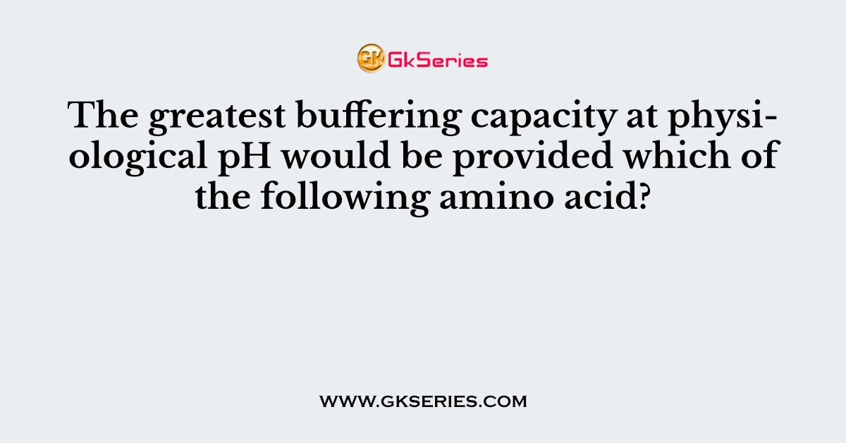 The greatest buffering capacity at physiological pH would be provided which of the following amino acid?