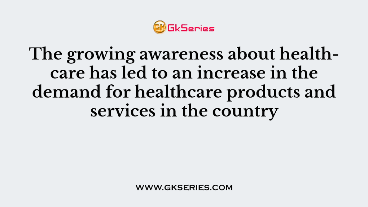The growing awareness about healthcare has led to an increase in the demand for healthcare products and services in the country