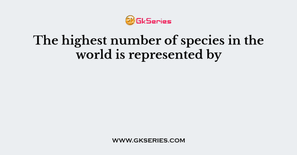 The highest number of species in the world is represented by