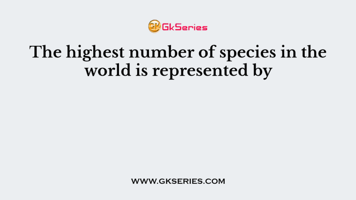 The highest number of species in the world is represented by
