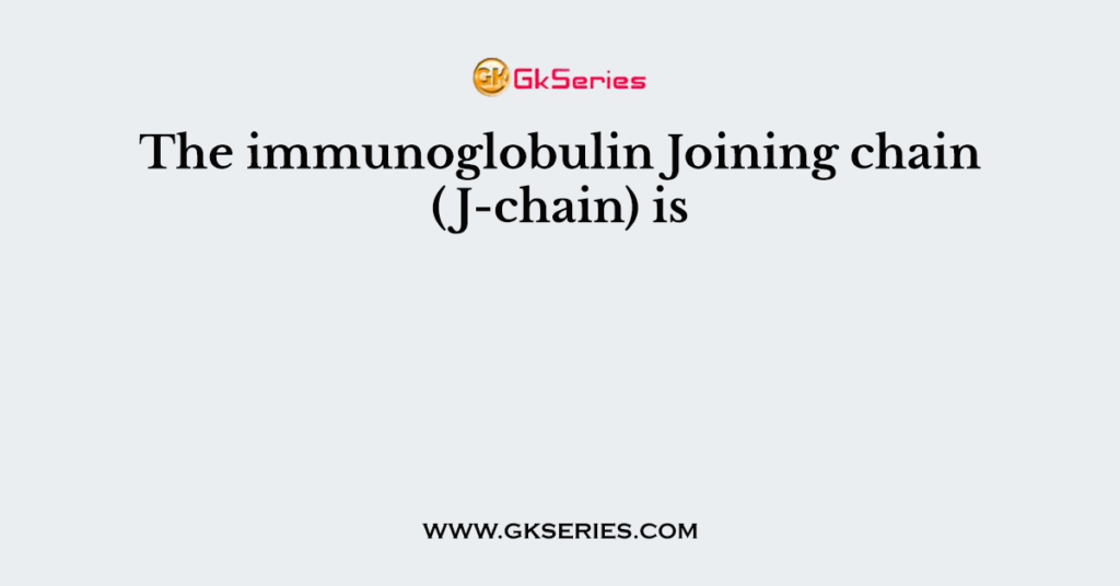 The immunoglobulin Joining chain (J-chain) is