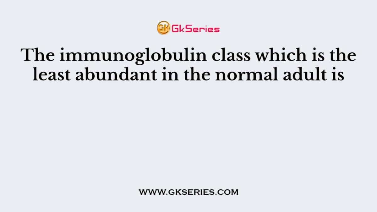 The immunoglobulin class which is the least abundant in the normal adult is