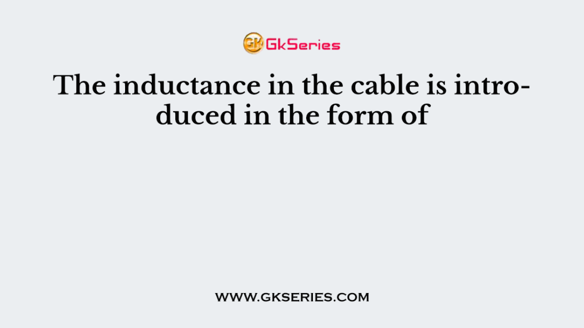 The inductance in the cable is introduced in the form of