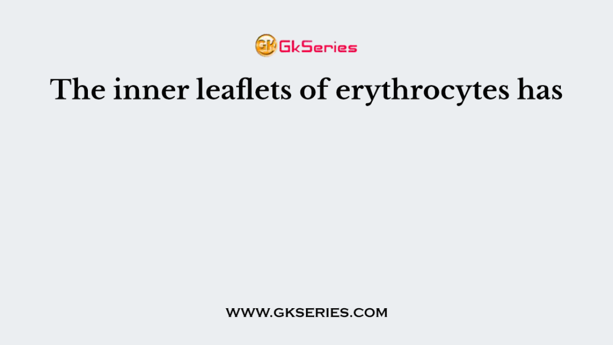 The inner leaflets of erythrocytes has