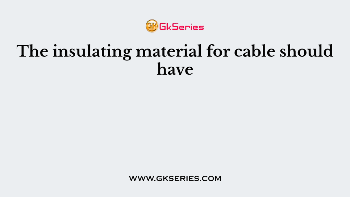 The insulating material for cable should have