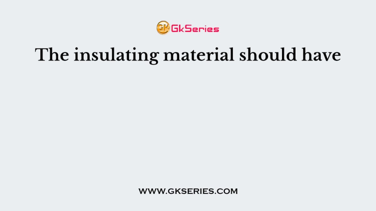 The insulating material should have