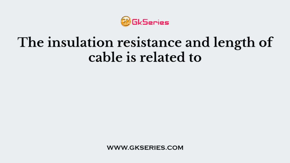 The insulation resistance and length of cable is related to