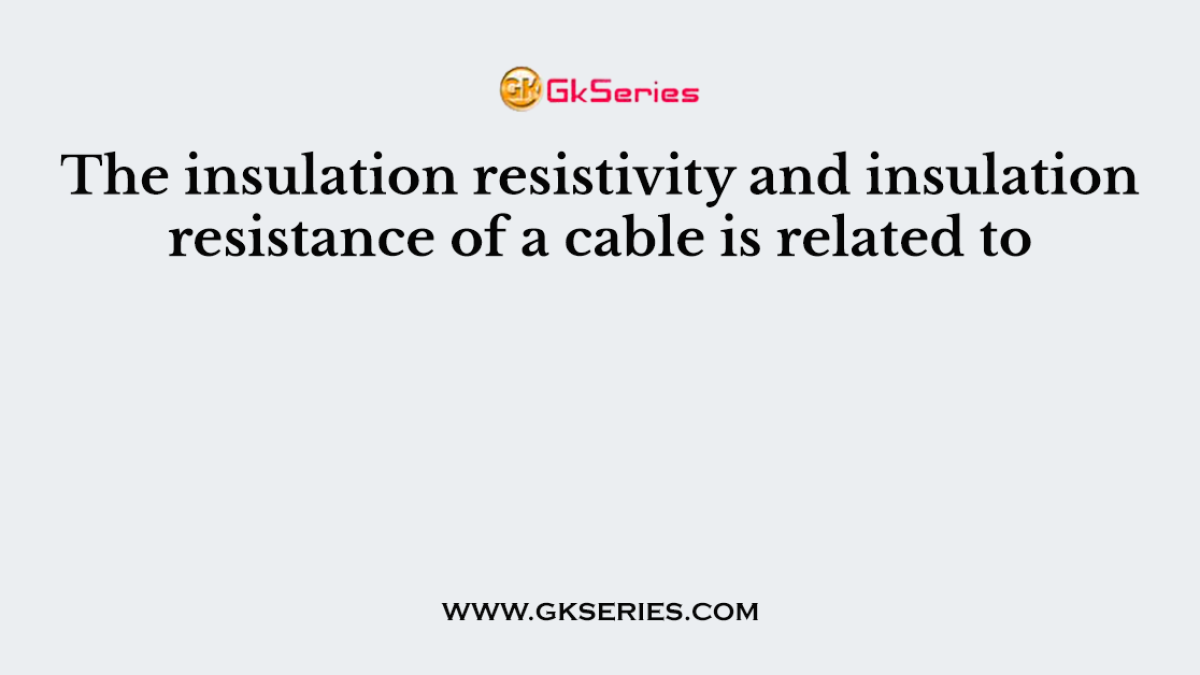The insulation resistivity and insulation resistance of a cable is related to