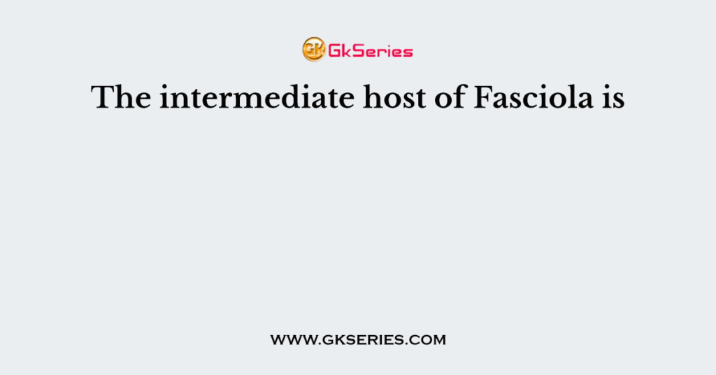 The intermediate host of Fasciola is