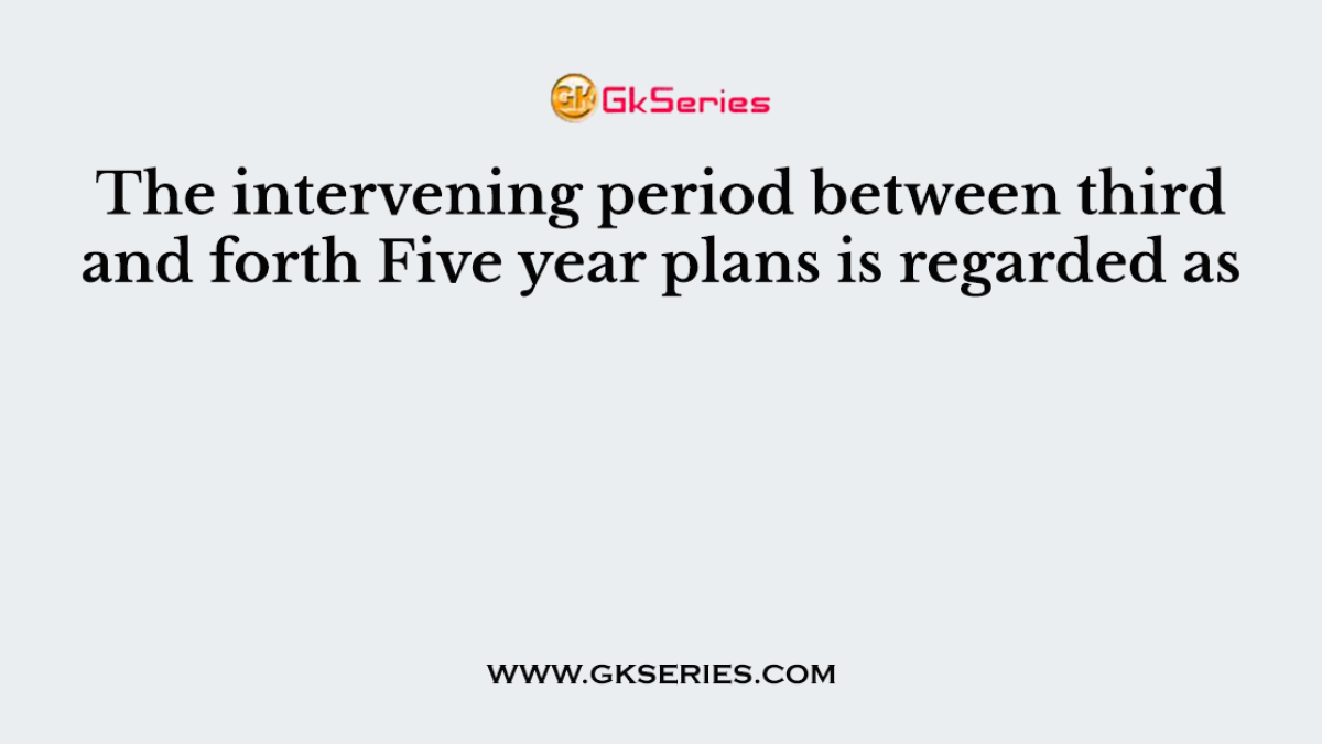 The intervening period between third and forth Five year plans is regarded as