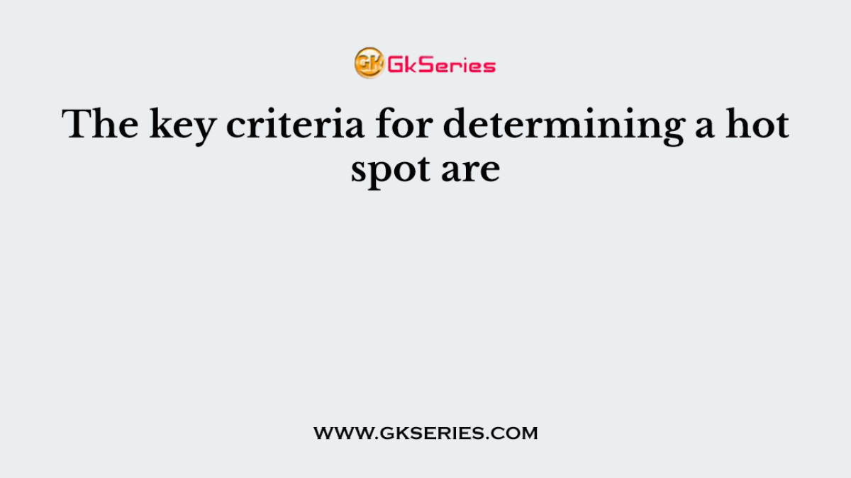 The key criteria for determining a hot spot are