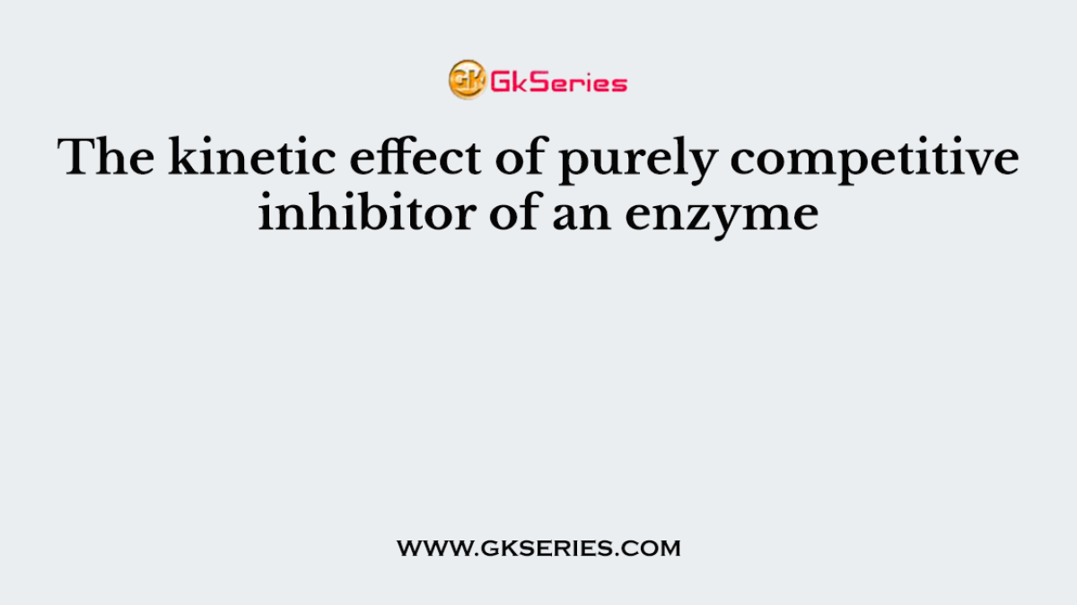 The kinetic effect of purely competitive inhibitor of an enzyme