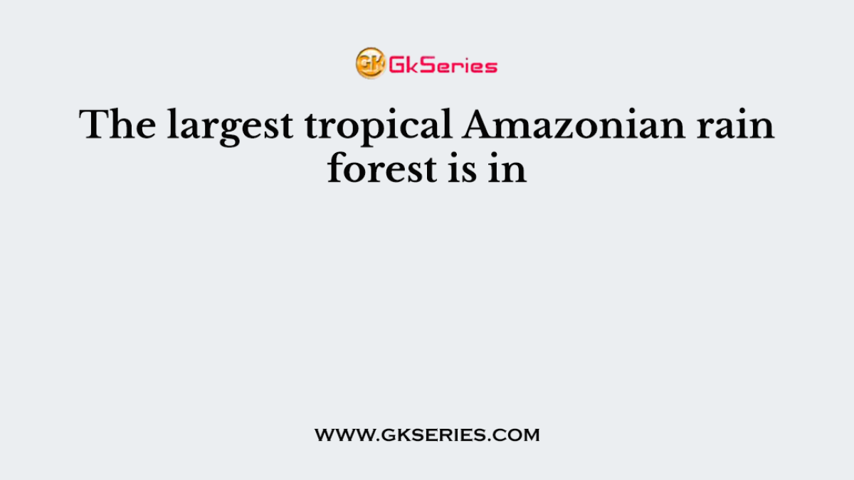 The largest tropical Amazonian rain forest is in