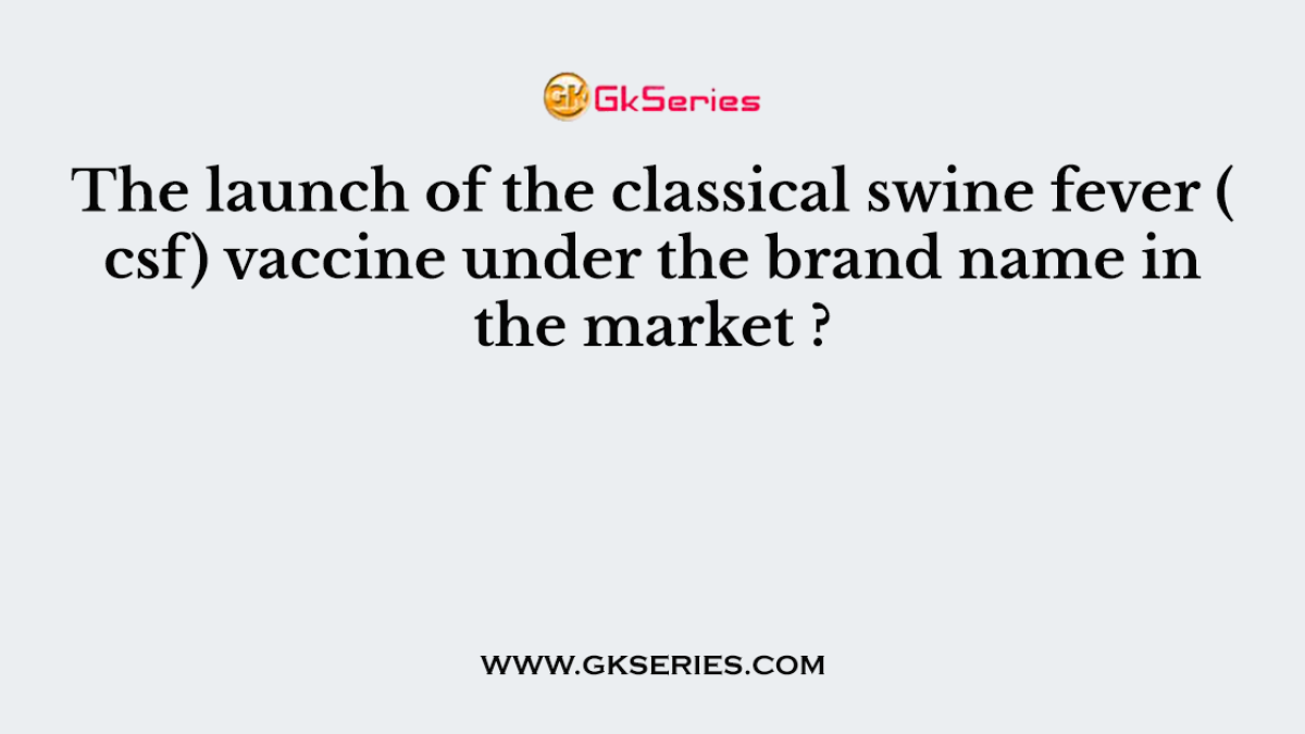 The launch of the classical swine fever ( csf) vaccine under the brand name in the market ?