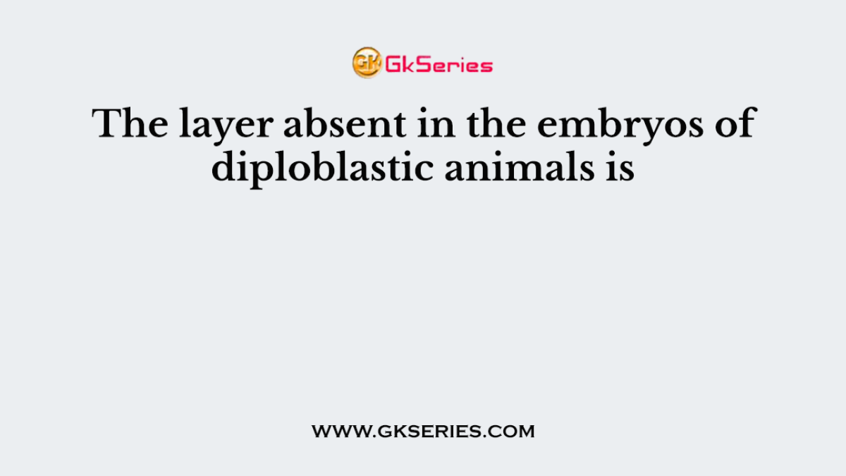 The layer absent in the embryos of diploblastic animals is