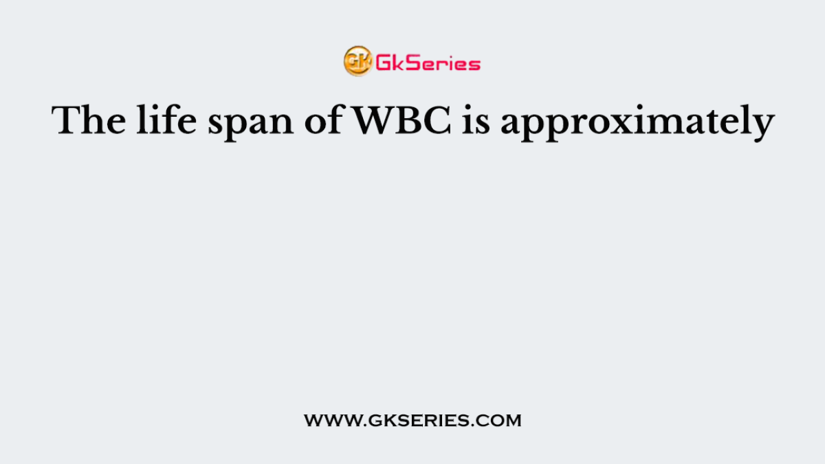 The life span of WBC is approximately